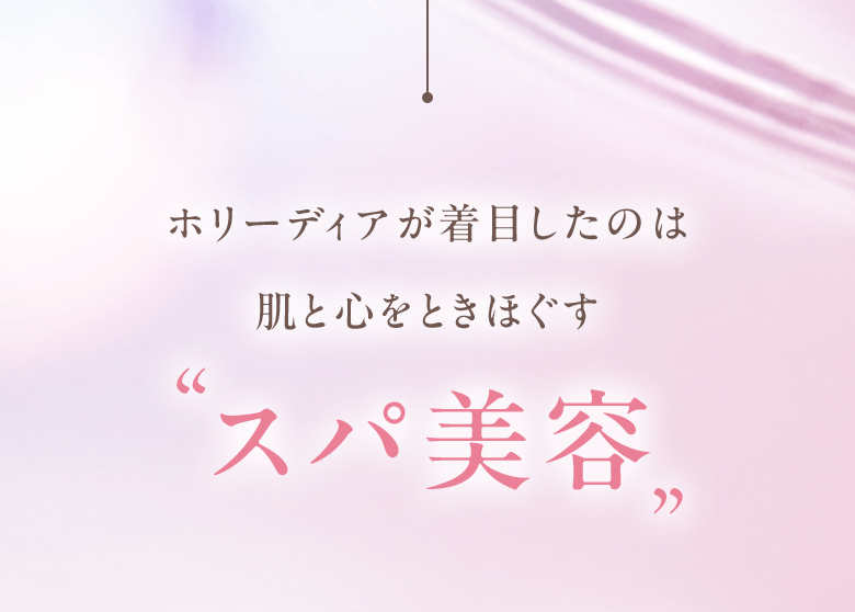 ホリーディアが着目したのは 肌と心をときほぐす ”スパ美容” 