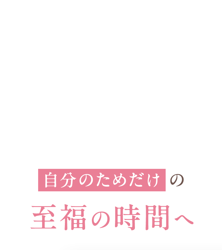 自分のためだけの至福の時間へ