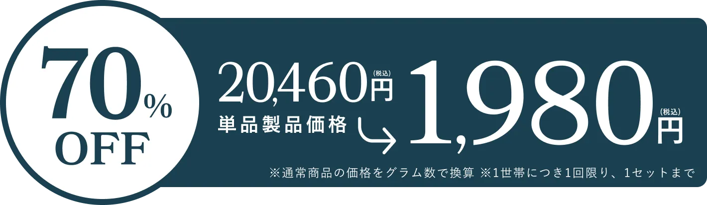 70%OFF 20,460(税込)円から1980円 ※通常商品の価格をグラム数で換算 ※1世帯につき1回限り、1セットまで ボタン
