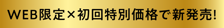 WEB限定×初回特別価格で新発売!