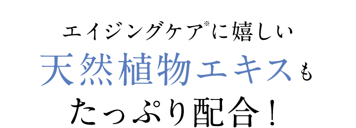 エイジングケアに嬉しい天然植物エキスもたっぷり配合！