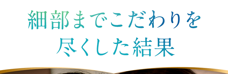 細部までこだわりを尽くした結果