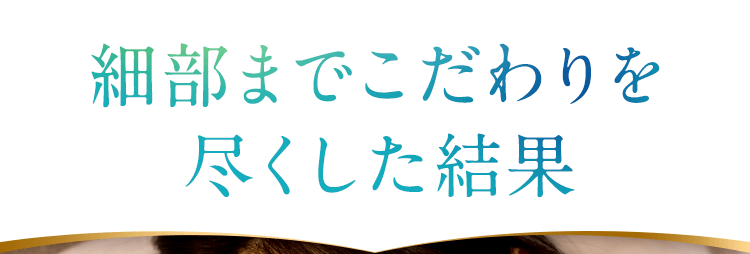 細部までこだわりを尽くした結果
